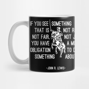 John R. Lewis Quotes - If You See Something That is Not Right, Not Fair, Not Just You Have a Moral Obligation To Do Something About It - Great Sayings Mug